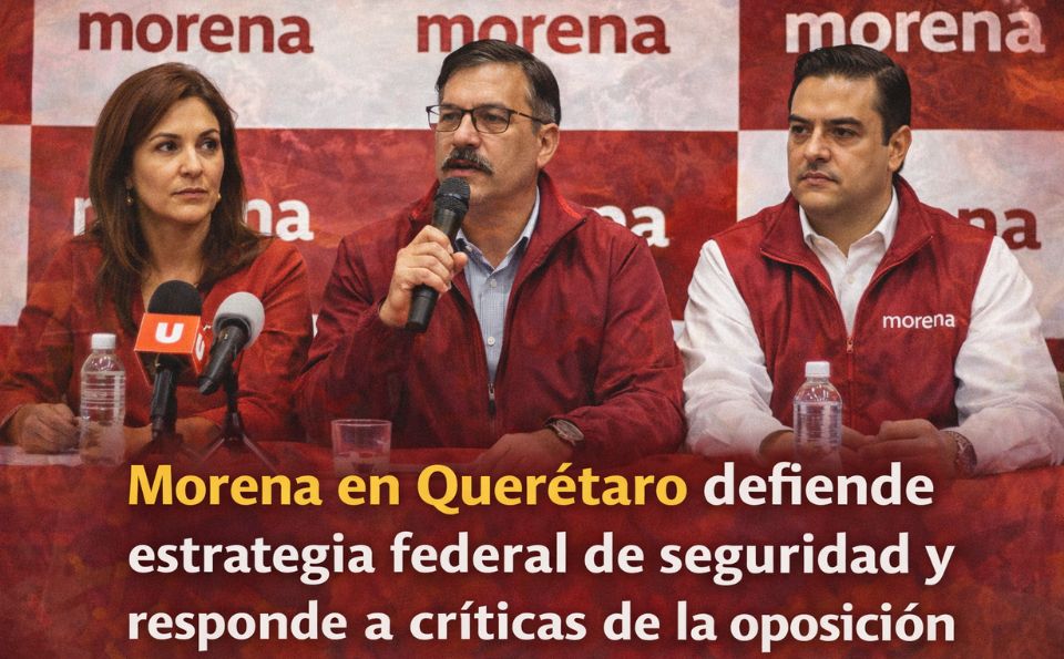 Morena en Querétaro defiende estrategia federal de seguridad y responde a críticas de la oposición