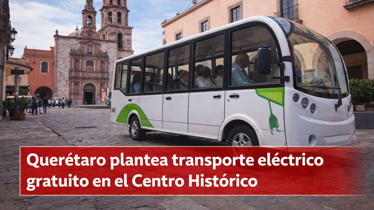 Querétaro plantea transporte eléctrico gratuito en el Centro Histórico