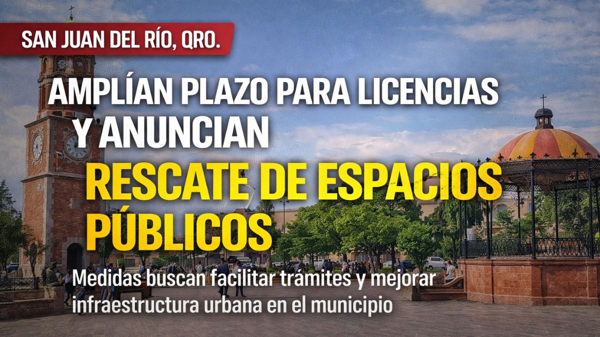 San Juan del Río amplía plazo para licencias y anuncia rescate de espacios públicos