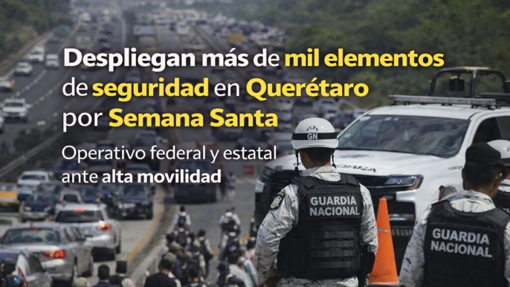 Despliegan más de mil elementos de seguridad en Querétaro por Semana Santa