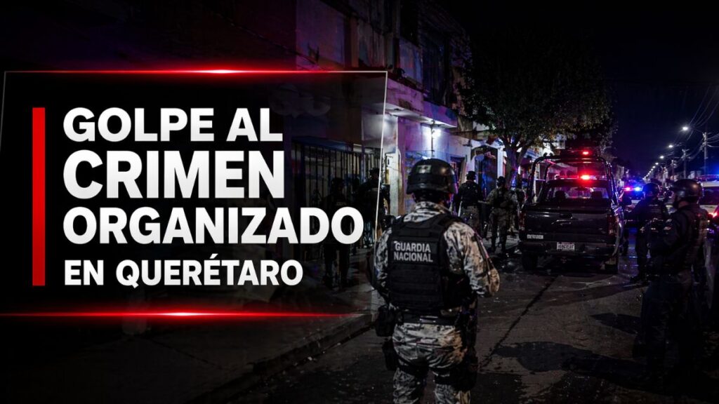 Golpe al crimen organizado en Querétaro tras operativo federal