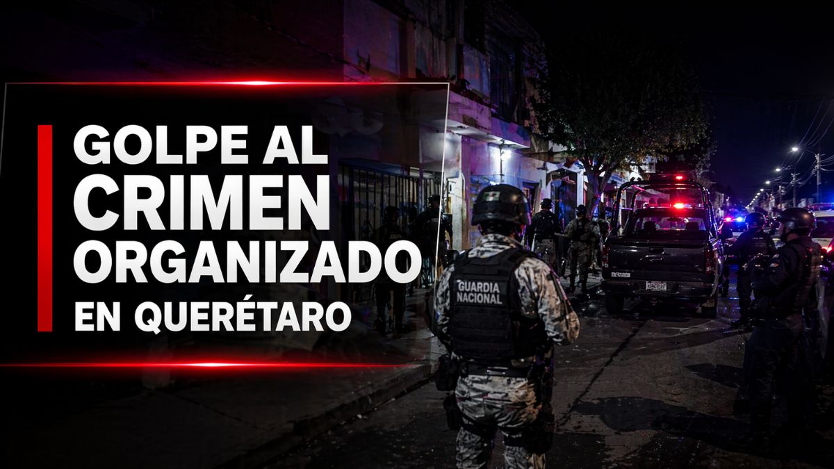 Golpe al crimen organizado en Querétaro tras operativo federal