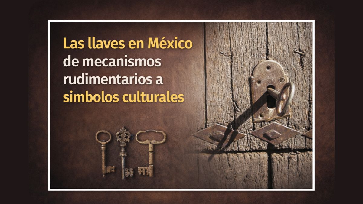 Las llaves en México de mecanismos rudimentarios a símbolos culturales