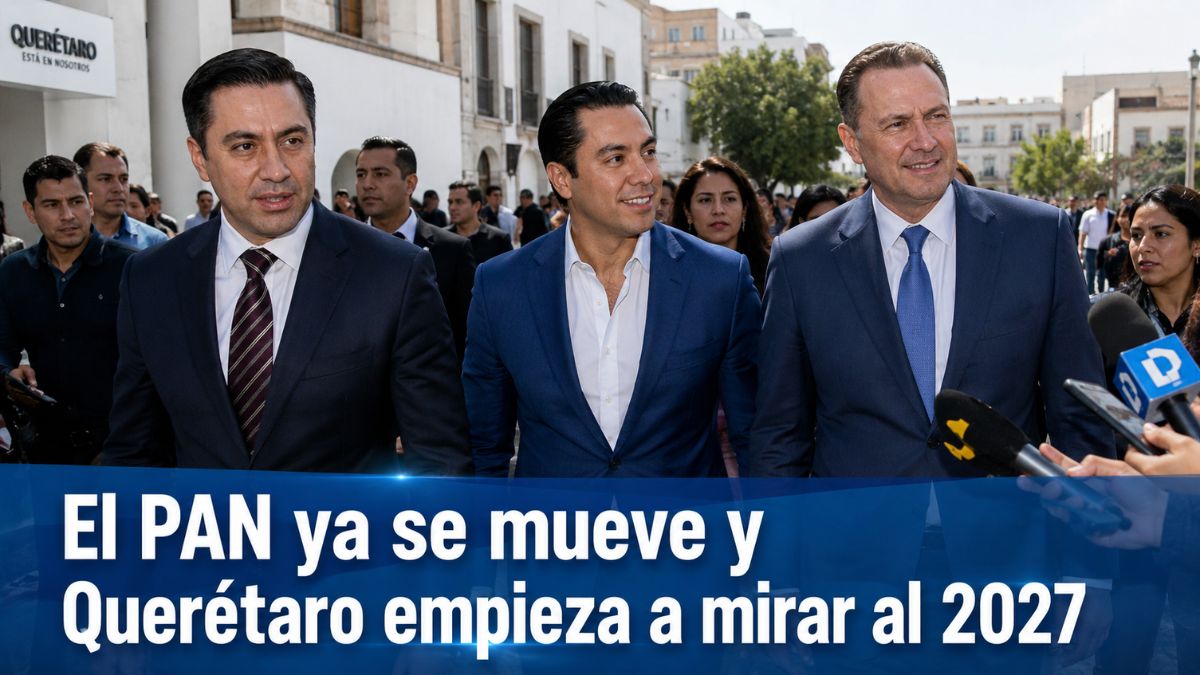 El PAN ya se mueve y Querétaro empieza a mirar al 2027
