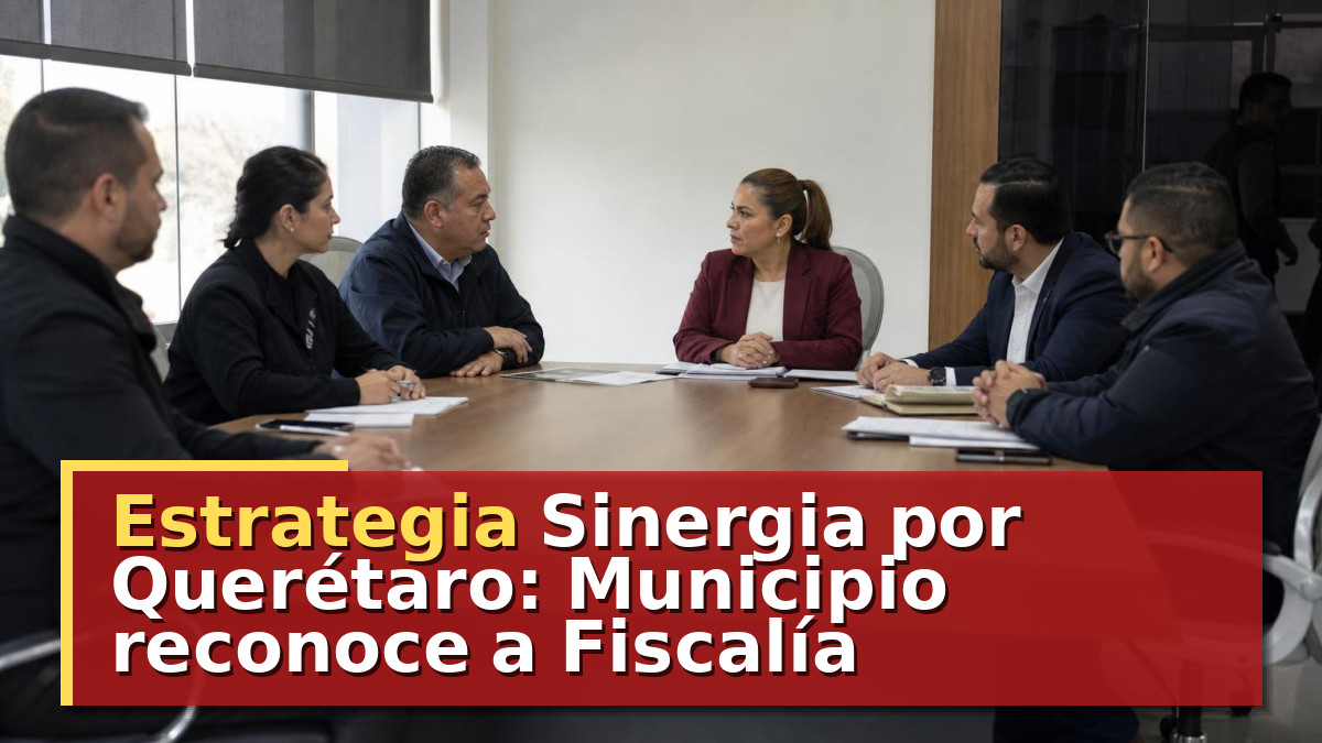 Estrategia Sinergia por Querétaro: Municipio reconoce a Fiscalía