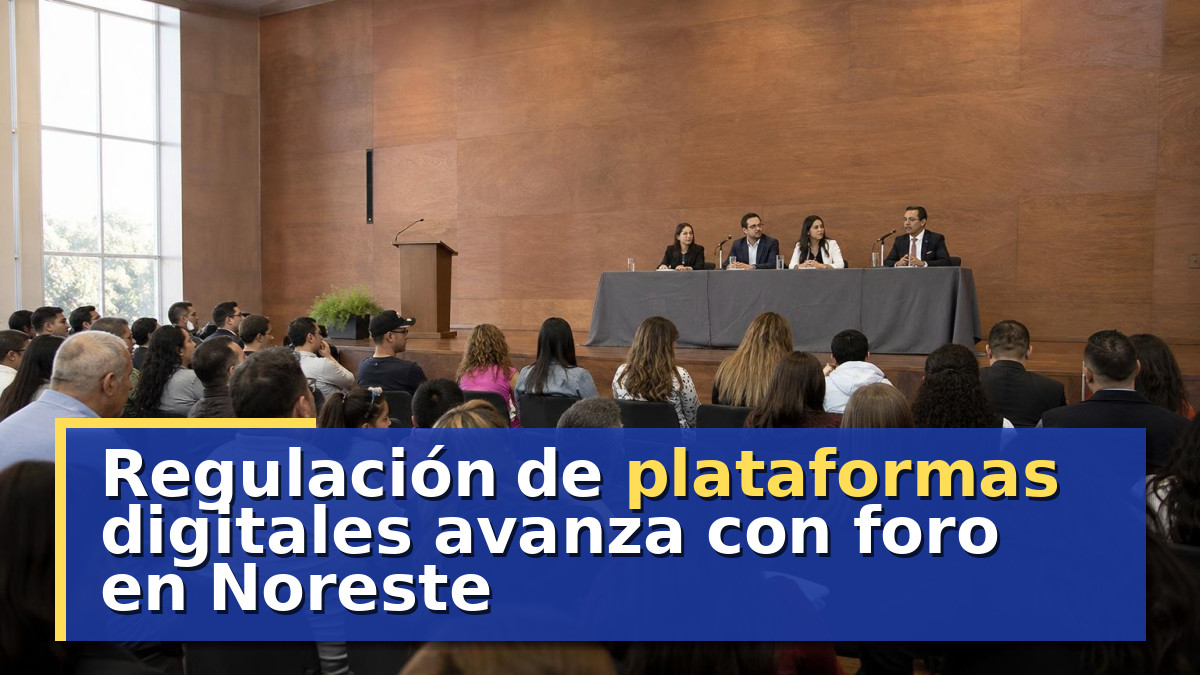 Regulación de plataformas digitales avanza con foro en Noreste