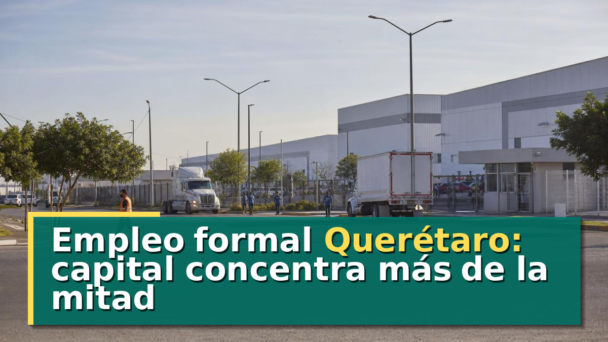 Empleo formal Querétaro: capital concentra más de la mitad